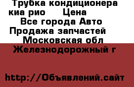 Трубка кондиционера киа рио 3 › Цена ­ 4 500 - Все города Авто » Продажа запчастей   . Московская обл.,Железнодорожный г.